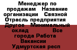 Менеджер по продажам › Название организации ­ Связной › Отрасль предприятия ­ Другое › Минимальный оклад ­ 25 500 - Все города Работа » Вакансии   . Удмуртская респ.,Глазов г.